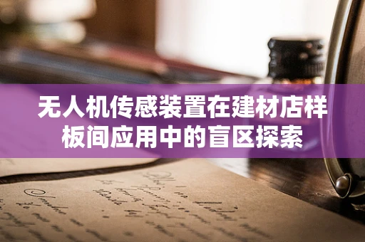 无人机传感装置在建材店样板间应用中的盲区探索