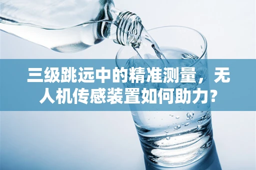 三级跳远中的精准测量，无人机传感装置如何助力？