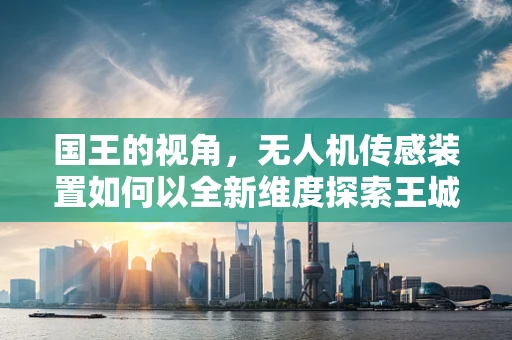 国王的视角，无人机传感装置如何以全新维度探索王城？