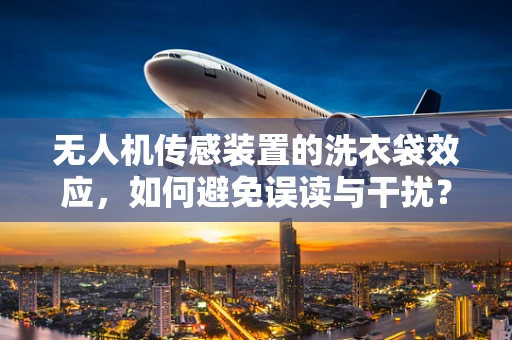 无人机传感装置的洗衣袋效应，如何避免误读与干扰？