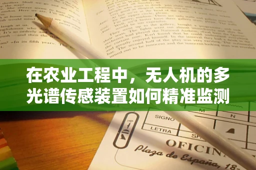 在农业工程中，无人机的多光谱传感装置如何精准监测作物健康？