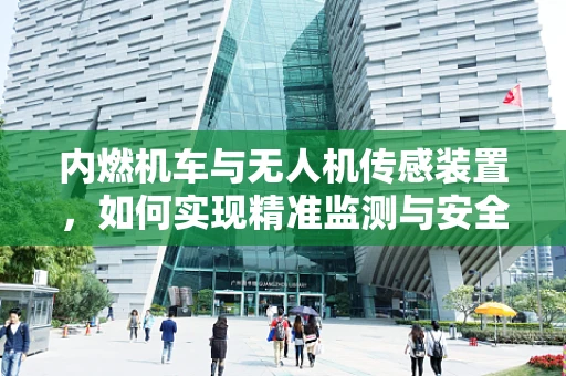 内燃机车与无人机传感装置，如何实现精准监测与安全控制？