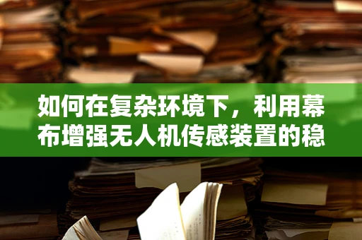 如何在复杂环境下，利用幕布增强无人机传感装置的稳定性？