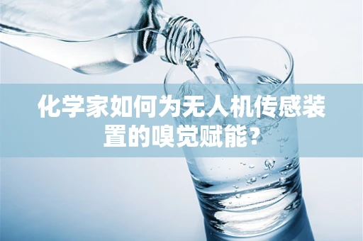 化学家如何为无人机传感装置的嗅觉赋能？