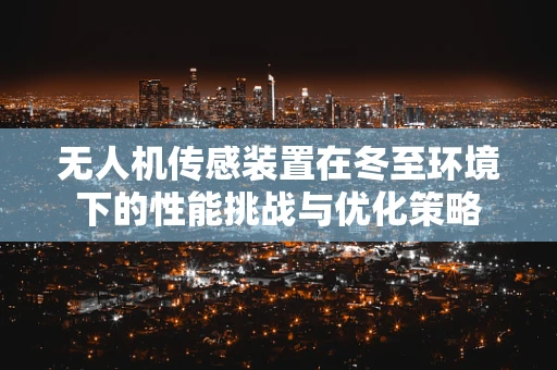 无人机传感装置在冬至环境下的性能挑战与优化策略