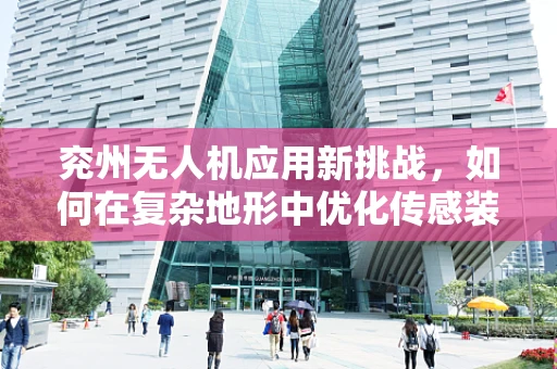 兖州无人机应用新挑战，如何在复杂地形中优化传感装置的精准度？