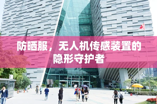 防晒服，无人机传感装置的隐形守护者