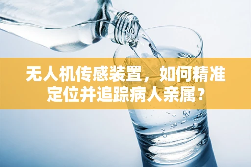 无人机传感装置，如何精准定位并追踪病人亲属？
