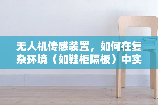 无人机传感装置，如何在复杂环境（如鞋柜隔板）中实现精准定位？