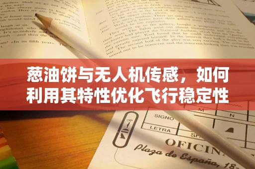 葱油饼与无人机传感，如何利用其特性优化飞行稳定性？