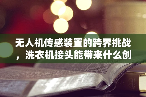 无人机传感装置的跨界挑战，洗衣机接头能带来什么创新？