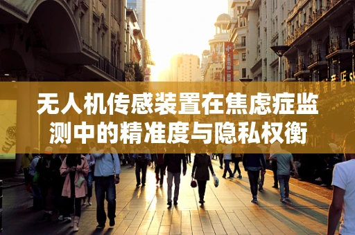 无人机传感装置在焦虑症监测中的精准度与隐私权衡