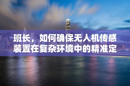 班长，如何确保无人机传感装置在复杂环境中的精准定位？