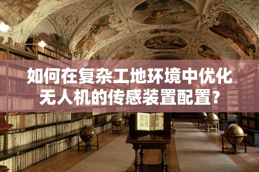 如何在复杂工地环境中优化无人机的传感装置配置？
