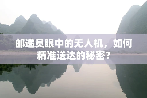 邮递员眼中的无人机，如何精准送达的秘密？