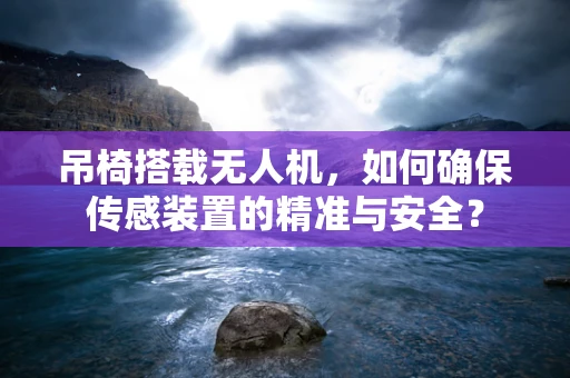 吊椅搭载无人机，如何确保传感装置的精准与安全？