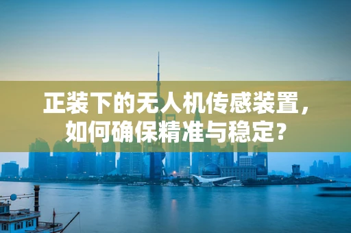 正装下的无人机传感装置，如何确保精准与稳定？
