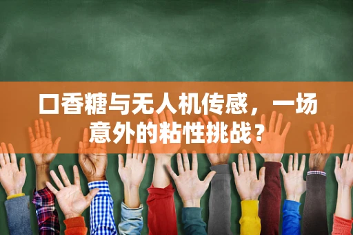 口香糖与无人机传感，一场意外的粘性挑战？