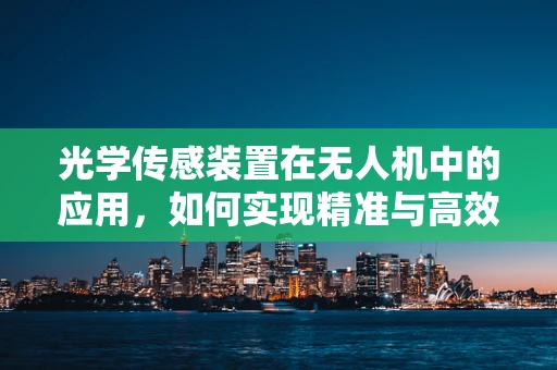 光学传感装置在无人机中的应用，如何实现精准与高效的结合？