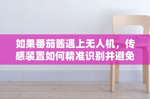 如果番茄酱遇上无人机，传感装置如何精准识别并避免‘酱’中陷阱？