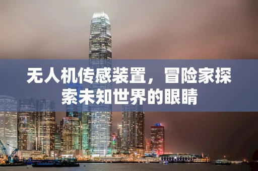 无人机传感装置，冒险家探索未知世界的眼睛