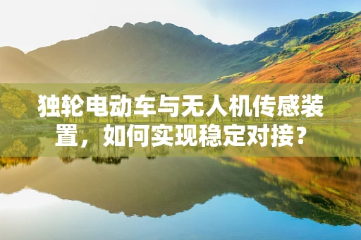 独轮电动车与无人机传感装置，如何实现稳定对接？