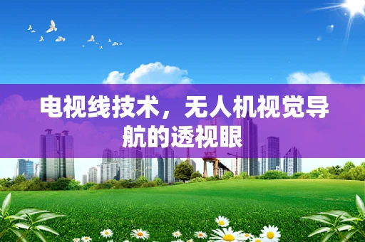 电视线技术，无人机视觉导航的透视眼