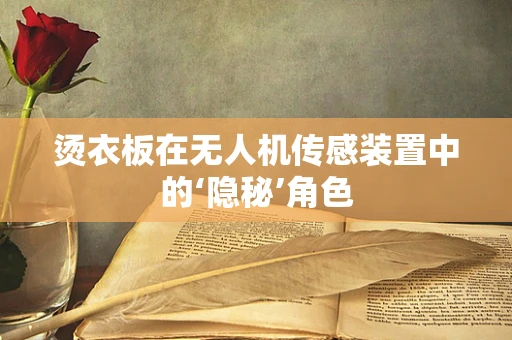 烫衣板在无人机传感装置中的‘隐秘’角色