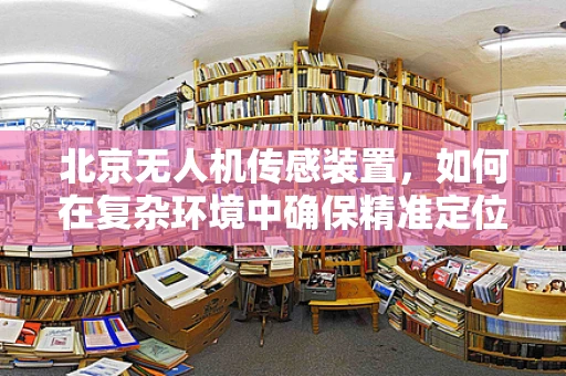 北京无人机传感装置，如何在复杂环境中确保精准定位？