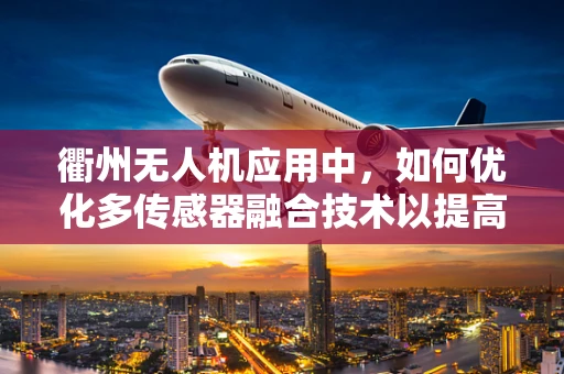 衢州无人机应用中，如何优化多传感器融合技术以提高环境感知精度？