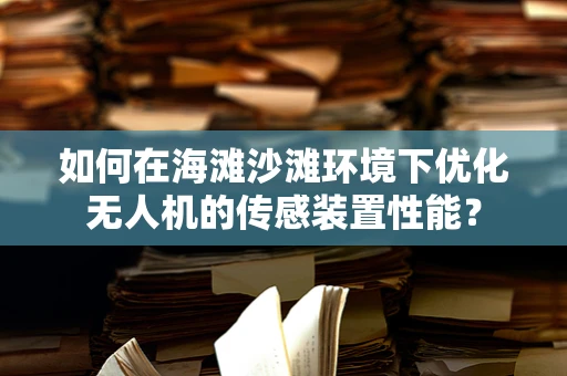 如何在海滩沙滩环境下优化无人机的传感装置性能？