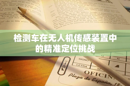 检测车在无人机传感装置中的精准定位挑战