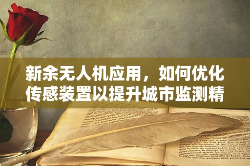 新余无人机应用，如何优化传感装置以提升城市监测精度？