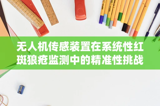 无人机传感装置在系统性红斑狼疮监测中的精准性挑战