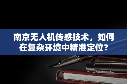 南京无人机传感技术，如何在复杂环境中精准定位？
