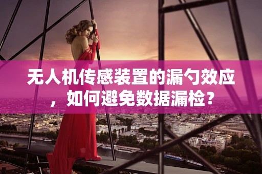 无人机传感装置的漏勺效应，如何避免数据漏检？