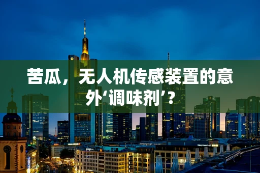苦瓜，无人机传感装置的意外‘调味剂’？
