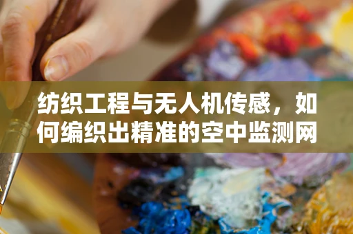 纺织工程与无人机传感，如何编织出精准的空中监测网？
