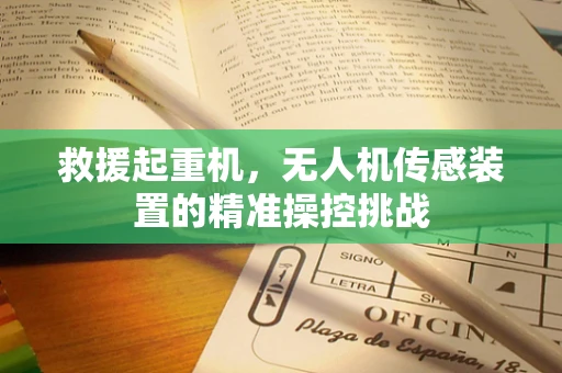救援起重机，无人机传感装置的精准操控挑战