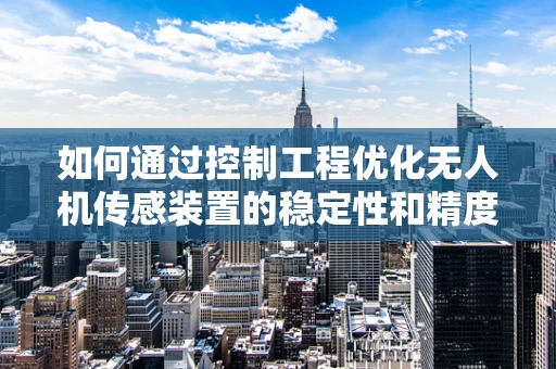 如何通过控制工程优化无人机传感装置的稳定性和精度？