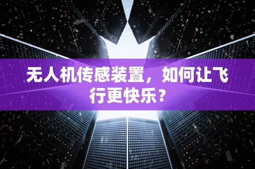 无人机传感装置，如何让飞行更快乐？