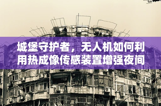 城堡守护者，无人机如何利用热成像传感装置增强夜间巡逻效能？