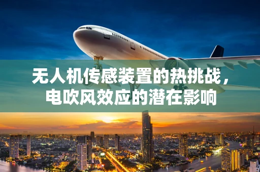 无人机传感装置的热挑战，电吹风效应的潜在影响