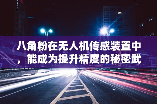 八角粉在无人机传感装置中，能成为提升精度的秘密武器吗？