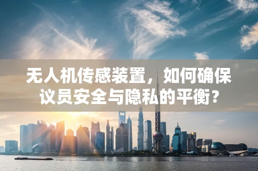 无人机传感装置，如何确保议员安全与隐私的平衡？