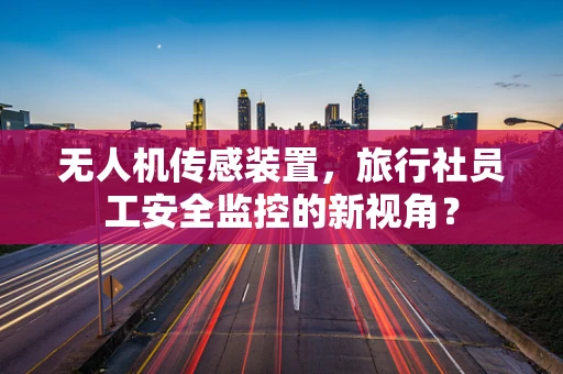 无人机传感装置，旅行社员工安全监控的新视角？