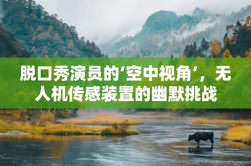 脱口秀演员的‘空中视角’，无人机传感装置的幽默挑战