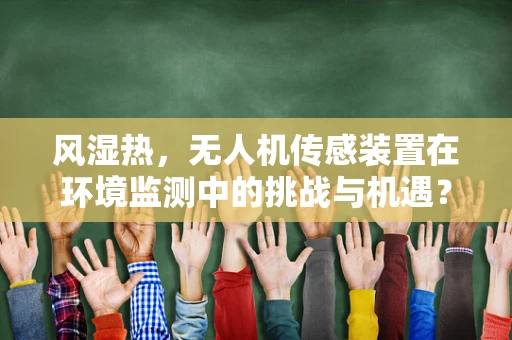 风湿热，无人机传感装置在环境监测中的挑战与机遇？