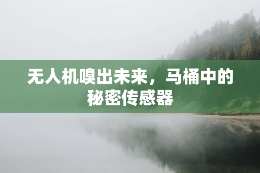 无人机嗅出未来，马桶中的秘密传感器