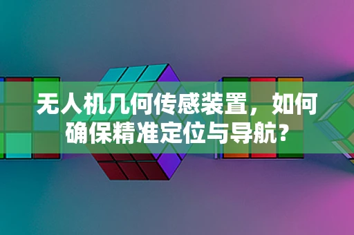 无人机几何传感装置，如何确保精准定位与导航？
